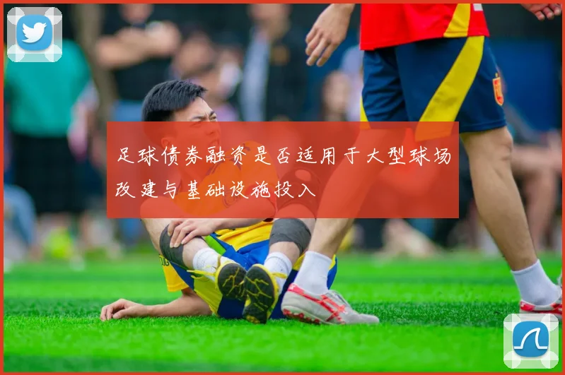 足球债券融资是否适用于大型球场改建与基础设施投入