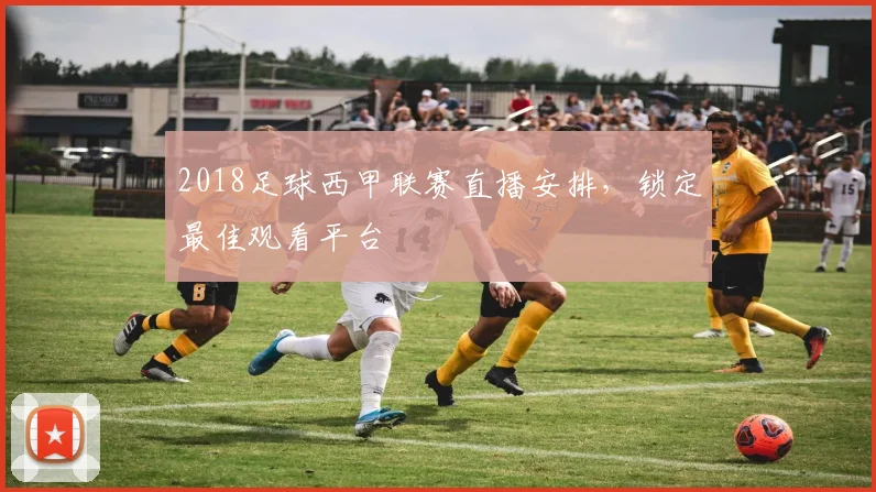 2018足球西甲联赛直播安排，锁定最佳观看平台