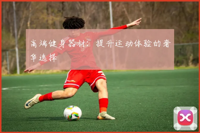高端健身器材：提升运动体验的奢华选择
