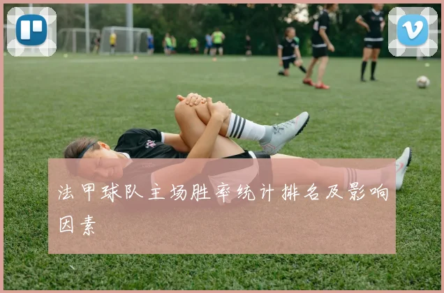 法甲球队主场胜率统计排名及影响因素