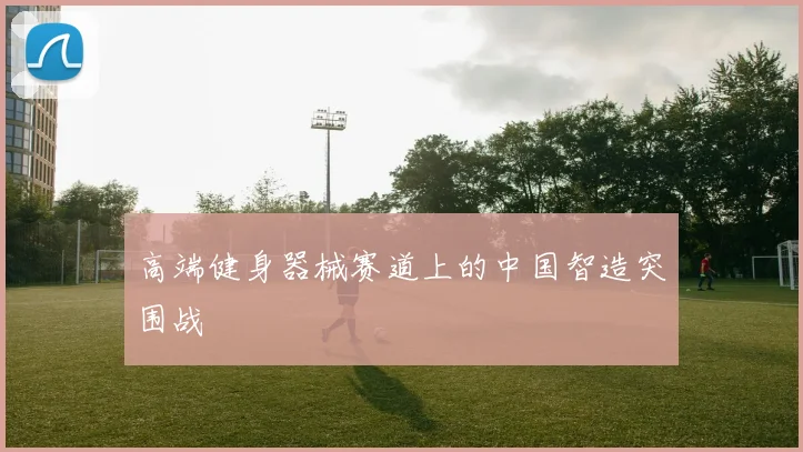 高端健身器械赛道上的中国智造突围战
