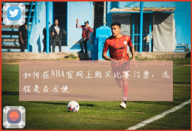 如何在NBA官网上购买比赛门票，流程是否方便