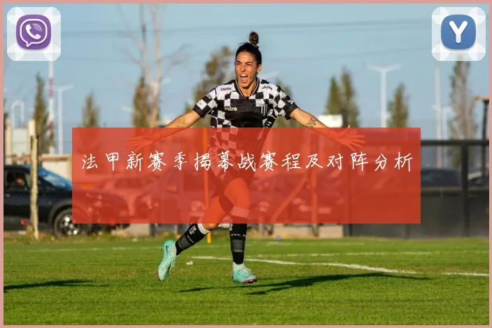 法甲新赛季揭幕战赛程及对阵分析