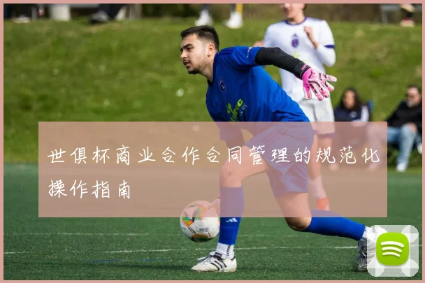 世俱杯商业合作合同管理的规范化操作指南